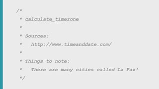 CO M M E N T S ( 4 ( CO N T E X T
/*
* calculate_timezone
*
* Sources:
* http://www.timeanddate.com/
*
* Things to note:
* There are many cities called La Paz!
*/
 