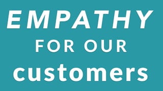 E M PAT H Y
customers
F O R ( O U R
 