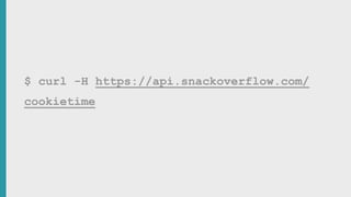 $ curl -H https://api.snackoverflow.com/
cookietime
 