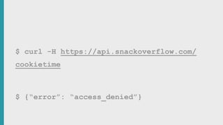 $ curl -H https://api.snackoverflow.com/
cookietime
$ {“error”: “access_denied”}
 