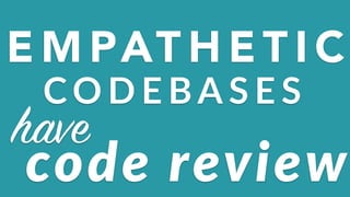 E M PAT H E T I C
CO D E BA S E S
have
code+review
 