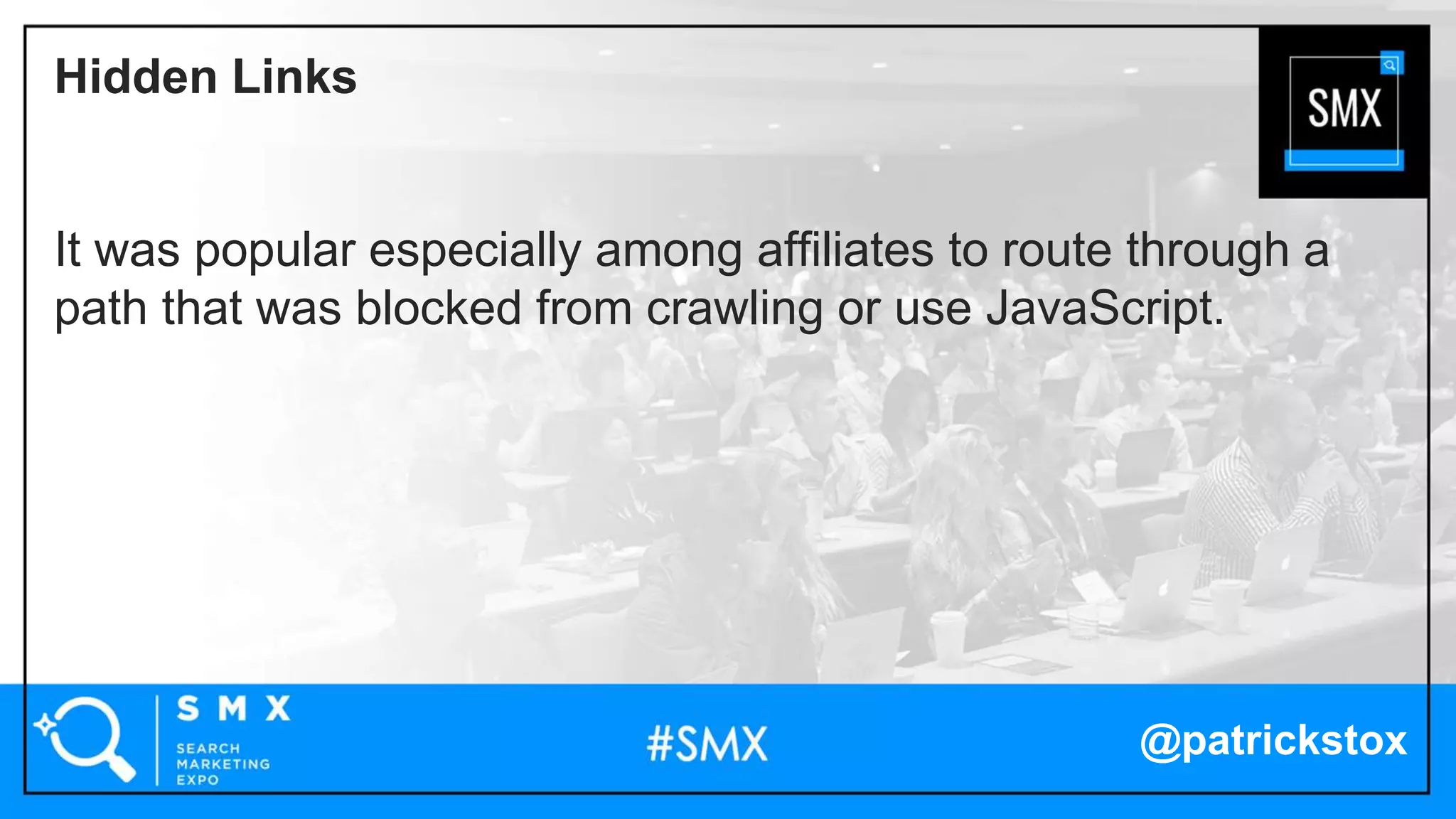 @patrickstox
It was popular especially among affiliates to route through a
path that was blocked from crawling or use JavaScript.
Hidden Links
 
