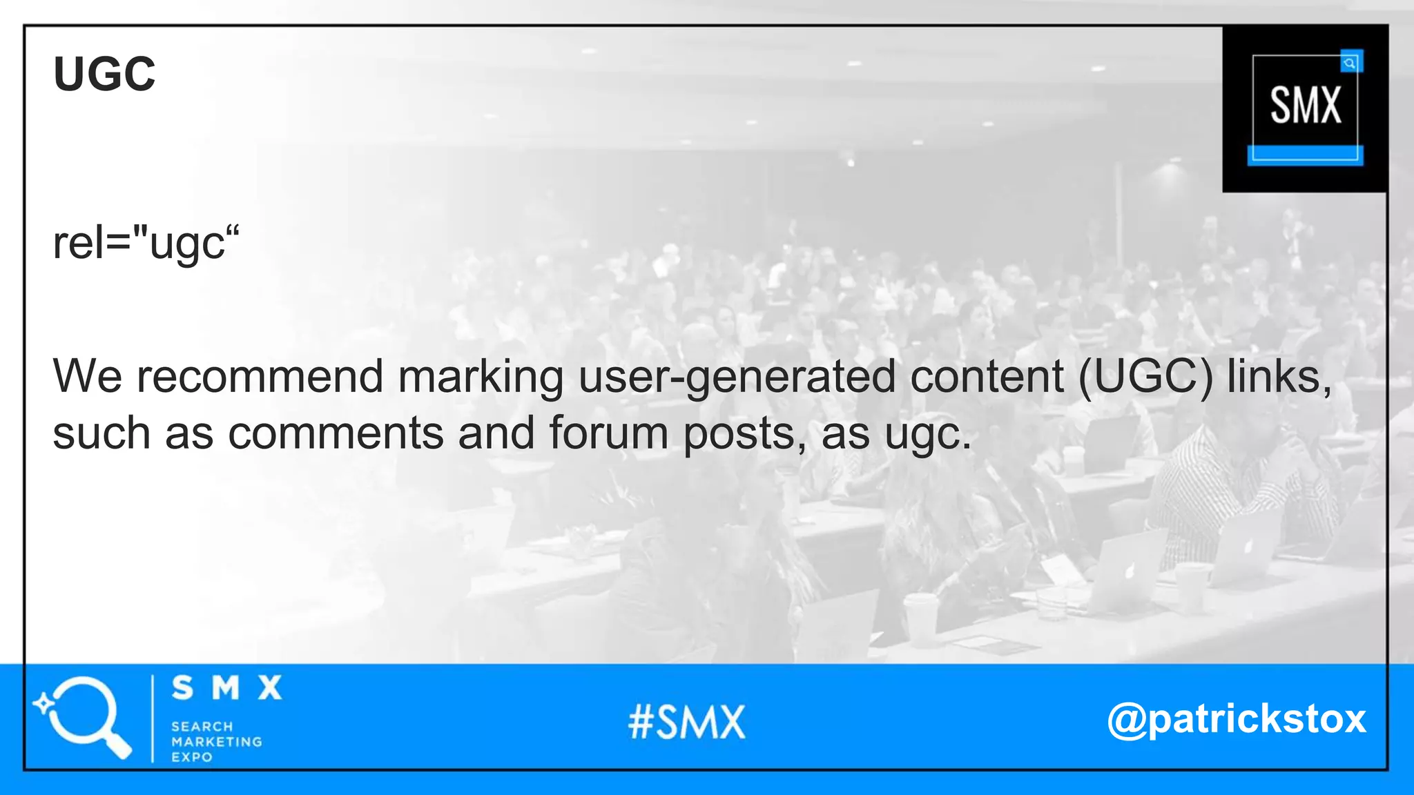 @patrickstox
rel="ugc“
We recommend marking user-generated content (UGC) links,
such as comments and forum posts, as ugc.
UGC
 