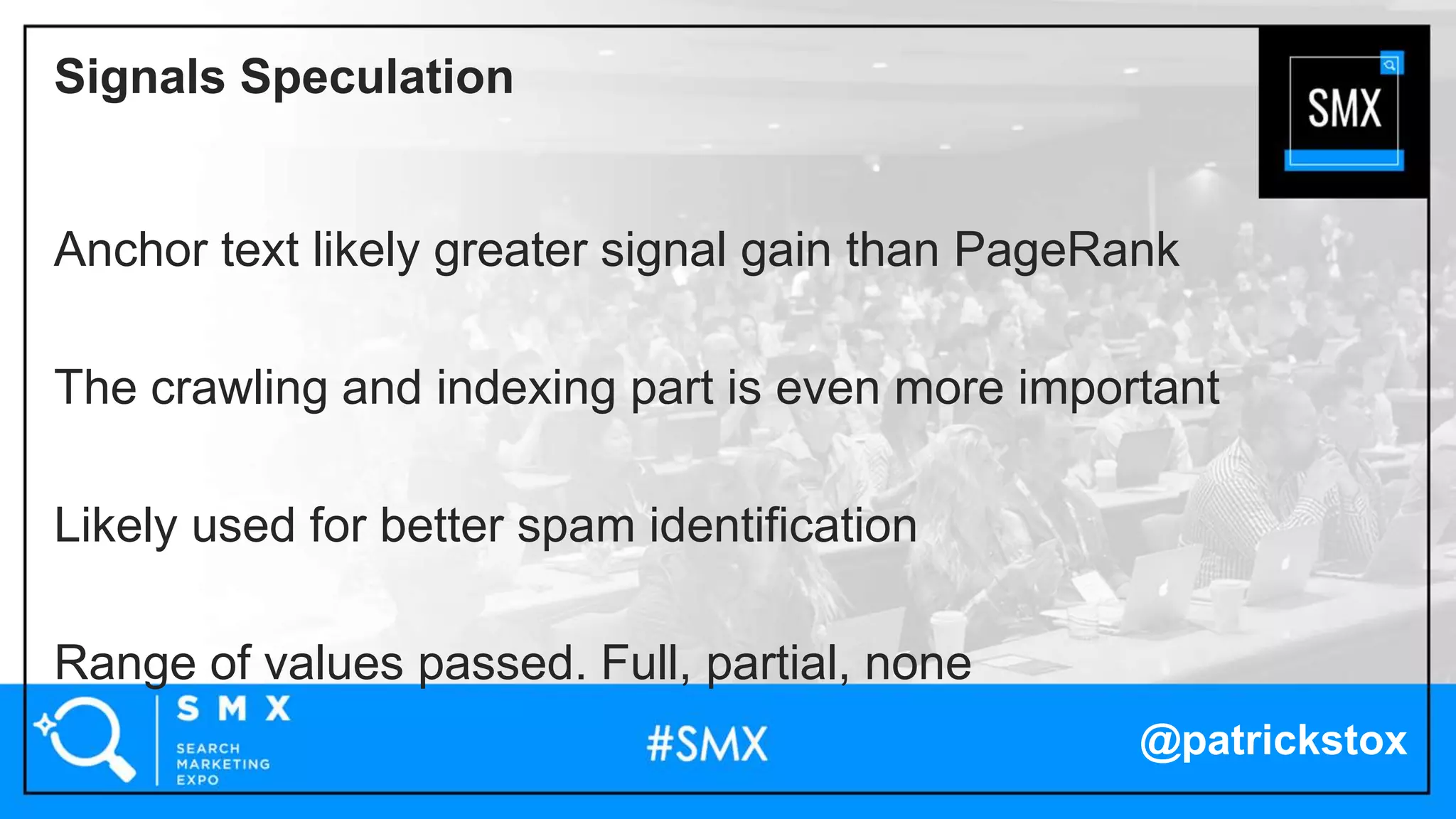 @patrickstox
Anchor text likely greater signal gain than PageRank
The crawling and indexing part is even more important
Likely used for better spam identification
Range of values passed. Full, partial, none
Signals Speculation
 