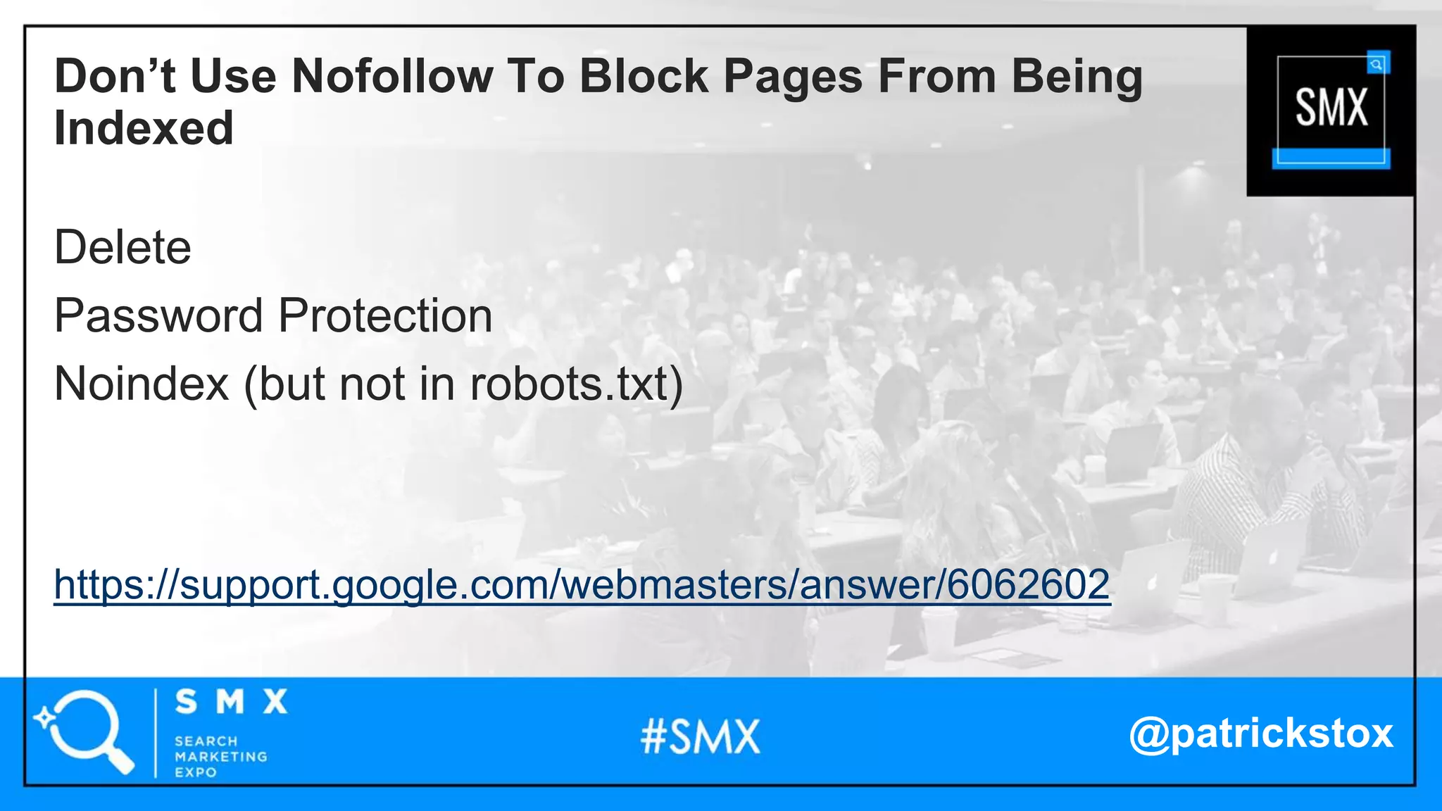 @patrickstox
Delete
Password Protection
Noindex (but not in robots.txt)
https://support.google.com/webmasters/answer/6062602
Don’t Use Nofollow To Block Pages From Being
Indexed
 