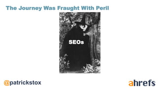 @patrickstox
SEOs
The Journey Was Fraught With Peril
 