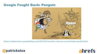@patrickstox
https://webmasters.googleblog.com/2012/04/another-step-to-reward-high-quality.html
Google Fought Back: Penguin
Spam
 