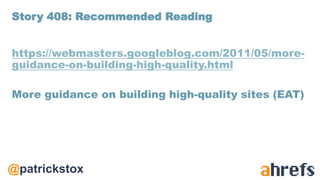 @patrickstox
https://webmasters.googleblog.com/2011/05/more-
guidance-on-building-high-quality.html
More guidance on building high-quality sites (EAT)
Story 408: Recommended Reading
 