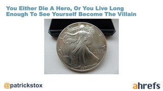 @patrickstox
You Either Die A Hero, Or You Live Long
Enough To See Yourself Become The Villain
 