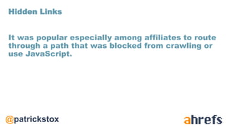 @patrickstox
It was popular especially among affiliates to route
through a path that was blocked from crawling or
use JavaScript.
Hidden Links
 