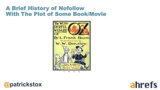 @patrickstox
A Brief History of Nofollow
With The Plot of Some Book/Movie
 