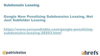 @patrickstox
Google Now Penalizing Subdomains Leasing, Not
Just Subfolder Leasing
https://www.seroundtable.com/google-penalizing-
subdomains-leasing-28203.html
Subdomain Leasing
 