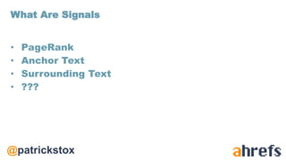 @patrickstox
• PageRank
• Anchor Text
• Surrounding Text
• ???
What Are Signals
 
