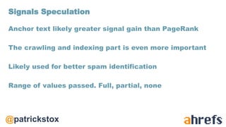@patrickstox
Anchor text likely greater signal gain than PageRank
The crawling and indexing part is even more important
Likely used for better spam identification
Range of values passed. Full, partial, none
Signals Speculation
 