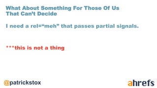 @patrickstox
I need a rel=“meh” that passes partial signals.
***this is not a thing
What About Something For Those Of Us
That Can’t Decide
 