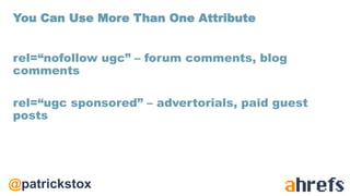 @patrickstox
rel=“nofollow ugc” – forum comments, blog
comments
rel=“ugc sponsored” – advertorials, paid guest
posts
You Can Use More Than One Attribute
 