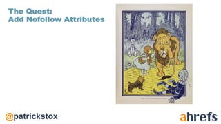 @patrickstox
The Quest:
Add Nofollow Attributes
 