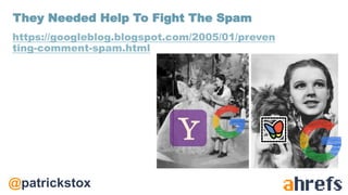 @patrickstox
https://googleblog.blogspot.com/2005/01/preven
ting-comment-spam.html
They Needed Help To Fight The Spam
 