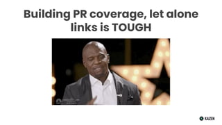 Building PR coverage, let alone
links is TOUGH
 