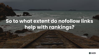 So to what extent do nofollow links
help with rankings?
 