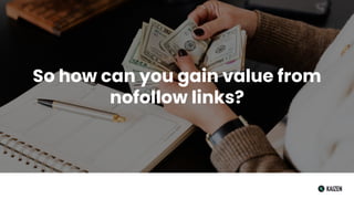 So how can you gain value from
nofollow links?
 