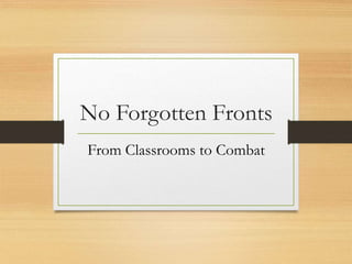 No Forgotten Fronts
From Classrooms to Combat
 