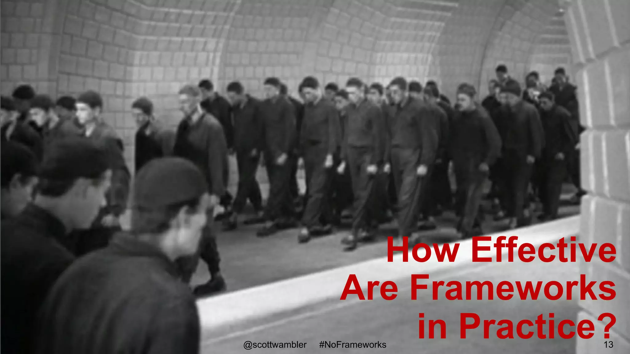 How Effective
Are Frameworks
in Practice?@scottwambler #NoFrameworks 13
 