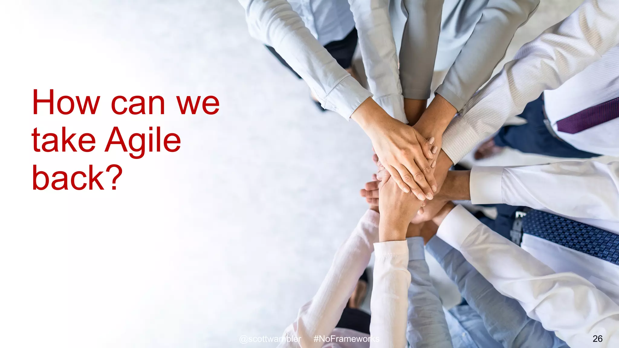 Taking Agile Back
@scottwambler #NoFrameworks
How can we
take Agile
back?
26
 