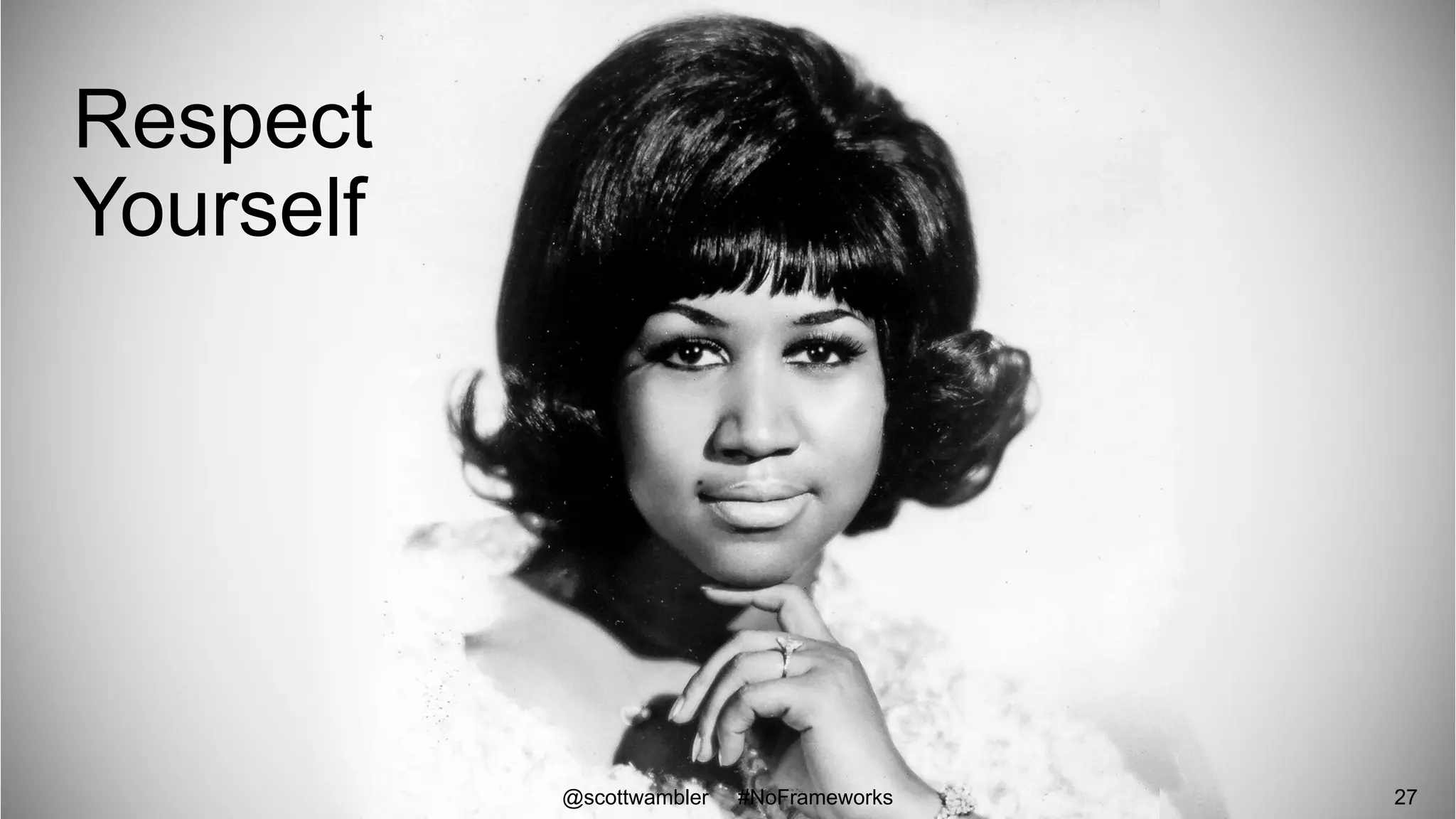 Respect
Yourself
@scottwambler #NoFrameworks 27
 