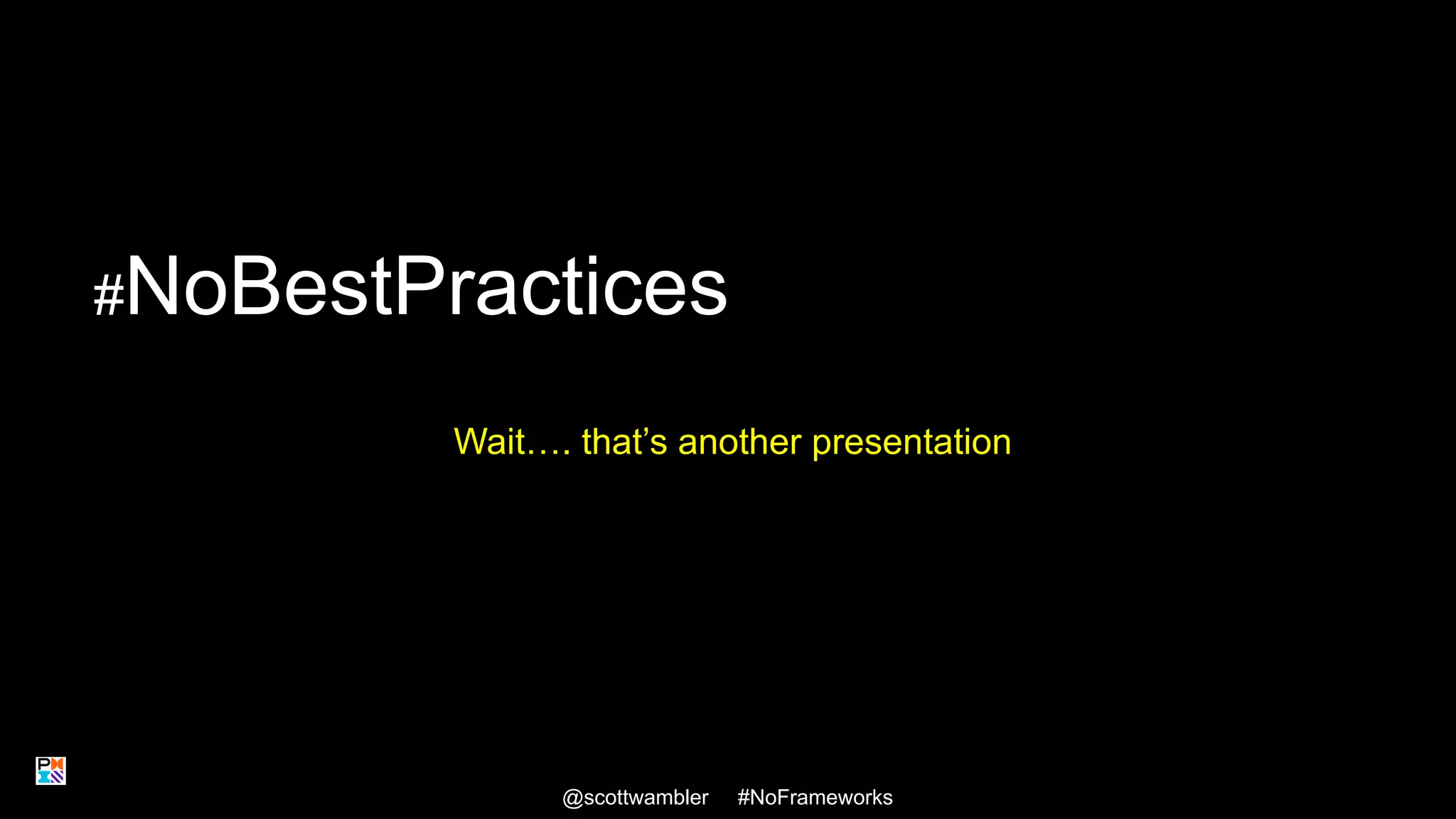 #NoBestPractices
Wait…. that’s another presentation
@scottwambler #NoFrameworks 31
 
