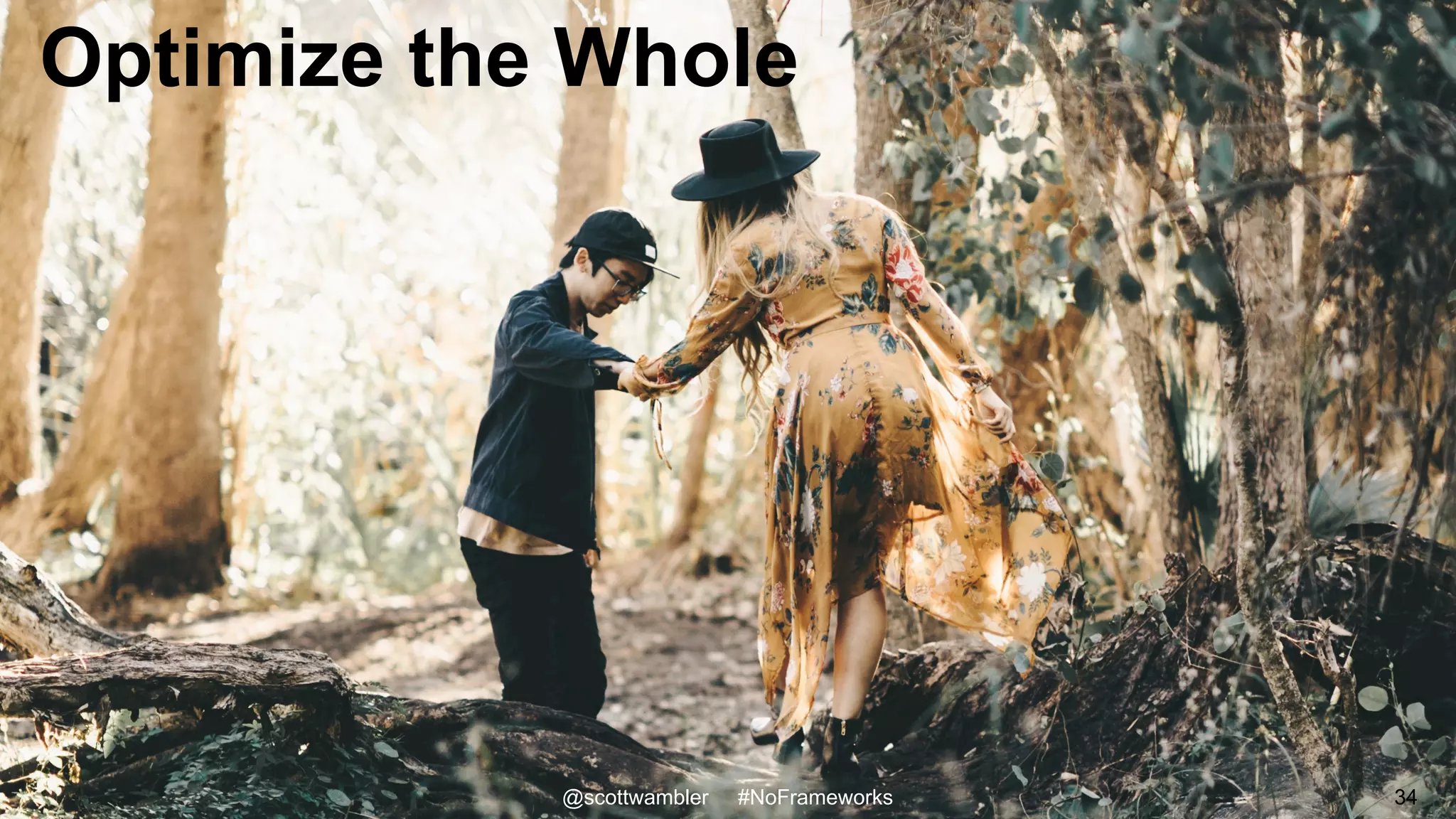 Optimize the Whole
@scottwambler #NoFrameworks 34
 