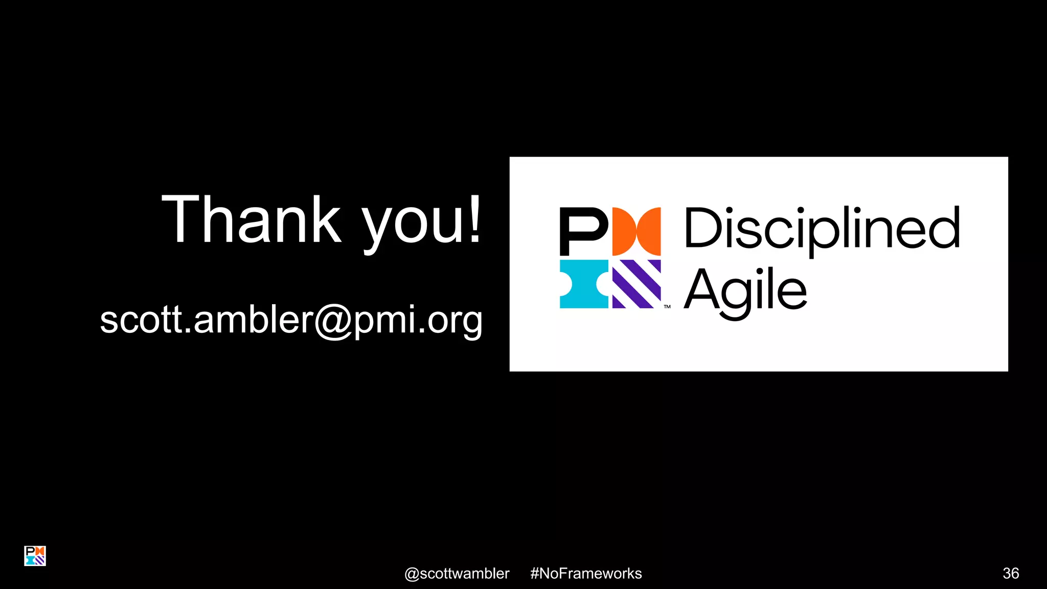 Thank you!
scott.ambler@pmi.org
@scottwambler #NoFrameworks 36
 
