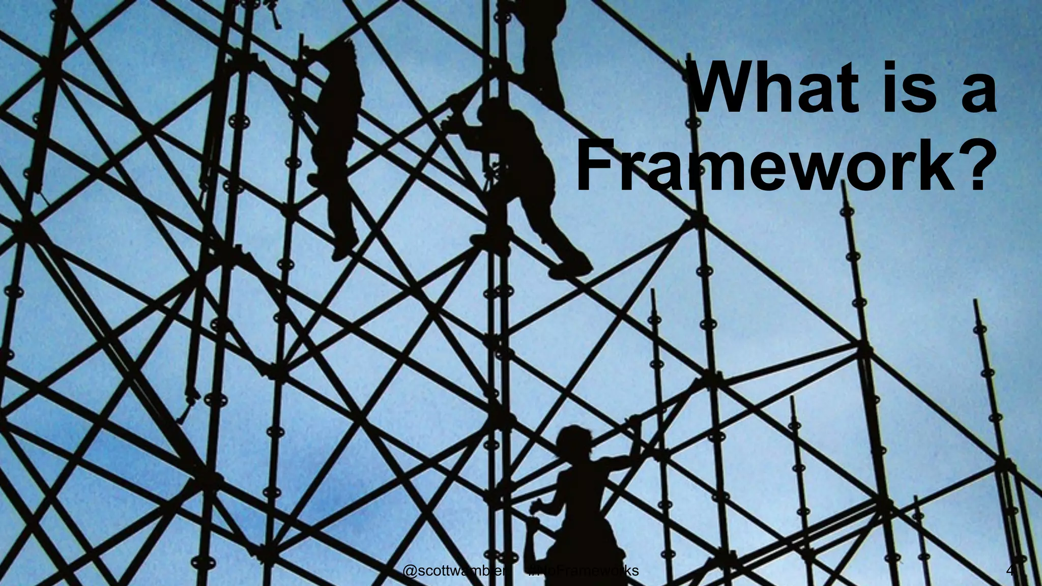 What is a
Framework?
@scottwambler #NoFrameworks 4
 