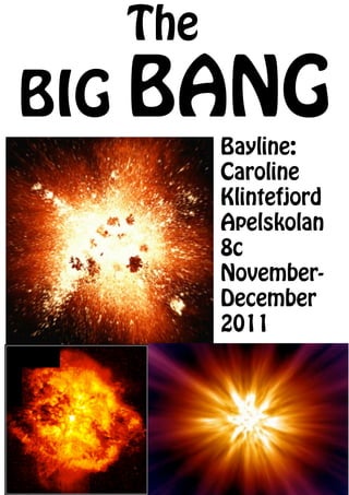 The
BIG BANG
        Bayline:
        Caroline
        Klintefjord
        Apelskolan
        8c
        November-
        December
        2011
 
