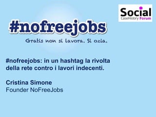 #nofreejobs: in un hashtag la rivolta
della rete contro i lavori indecenti.

Cristina Simone
Founder NoFreeJobs
 