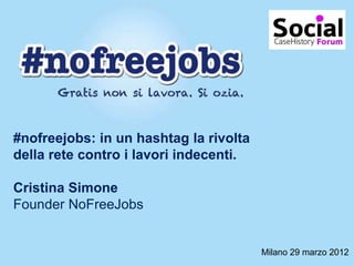 #nofreejobs: in un hashtag la rivolta
della rete contro i lavori indecenti.

Cristina Simone
Founder NoFreeJobs


                                        Milano 29 marzo 2012
 