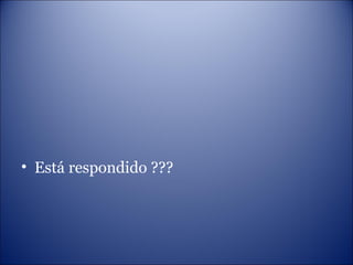 • Está respondido ???
 