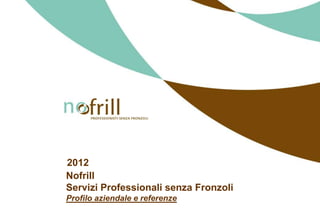 2012
Nofrill
Servizi Professionali senza Fronzoli
Profilo aziendale e referenze
 