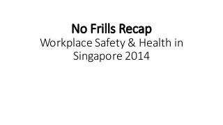 No Frills Recap
Workplace Safety & Health in
Singapore 2014
 