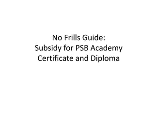 No Frills Guide:
Subsidy for PSB Academy
Certificate and Diploma

 