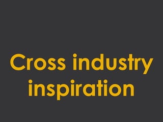 Cross industry
 inspiration
 