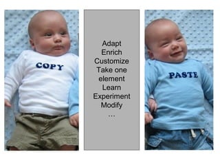 Adapt
      Enrich
    Customize
     Take one
     element
      Learn
    Experiment
      Modify
        …




1
 