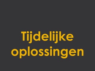 Tijdelijke
oplossingen
 