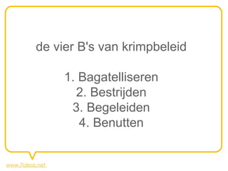 de vier B's van krimpbeleid

                 1. Bagatelliseren
                   2. Bestrijden
                  3. Begeleiden
                    4. Benutten


www.7ideas.net
 