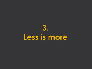 3.
Less is more
 