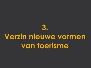 3.
Verzin nieuwe vormen
     van toerisme
 