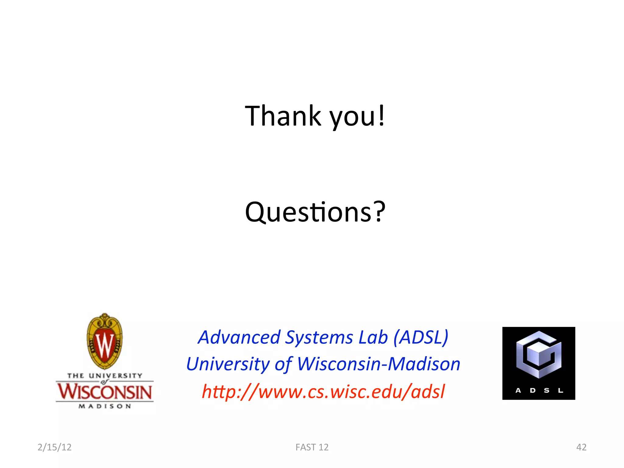 Thank you! 


                 QuesBons? 


            Advanced Systems Lab (ADSL) 
           University of Wisconsin‐Madison 
            hcp://www.cs.wisc.edu/adsl 

2/15/12                FAST 12                42 
 