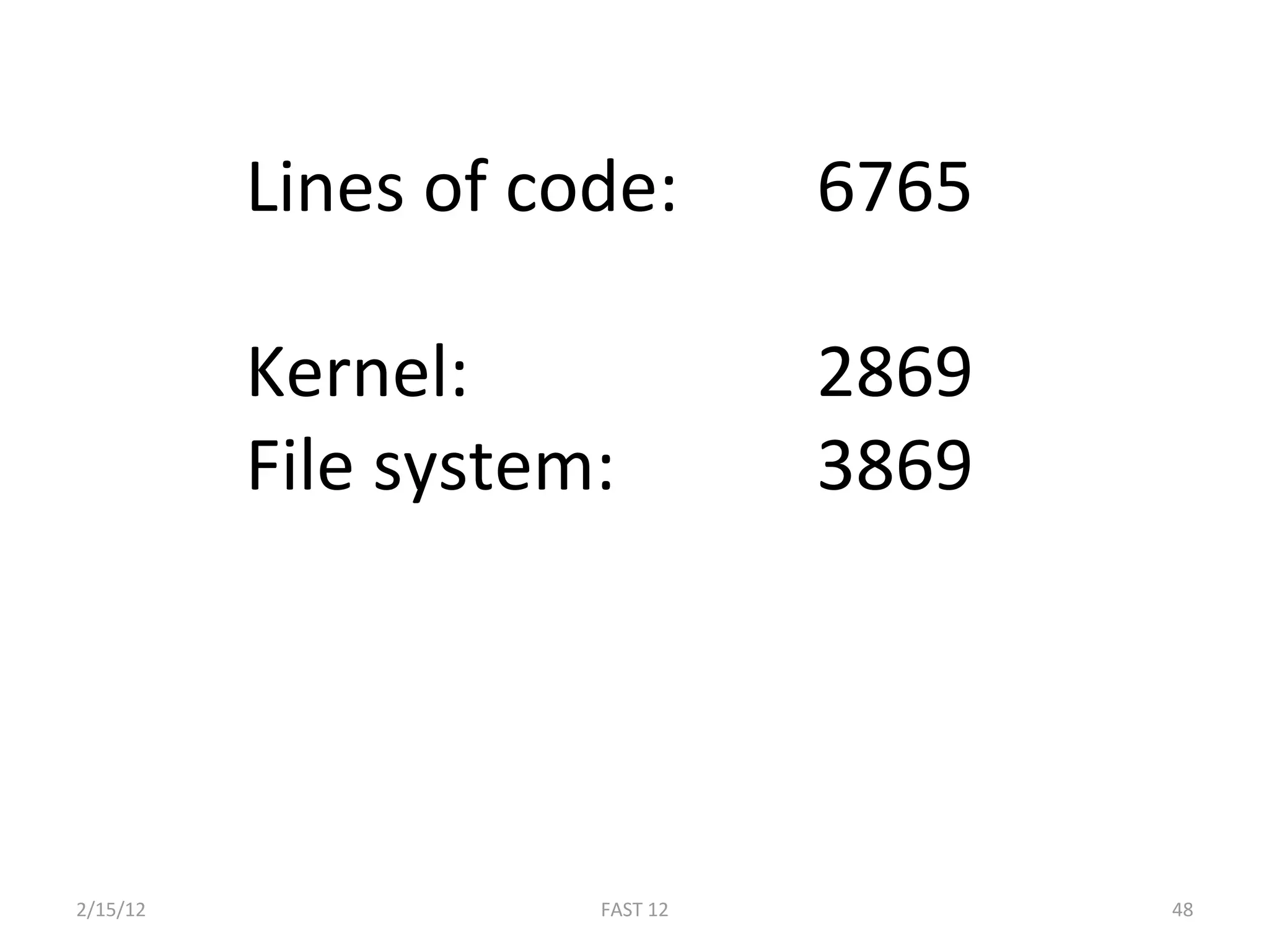 Lines of code:     6765 
            
           Kernel:            2869 
           File system:        3869 




2/15/12               FAST 12          48 
 
