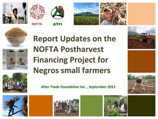 NOFTA  ATFI Report Updates on the NOFTA Postharvest Financing Project for Negros small farmers Alter Trade Foundation Inc. , September 2011 