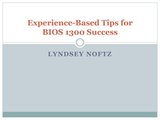LYNDSEY NOFTZ
Experience-Based Tips for
BIOS 1300 Success
 